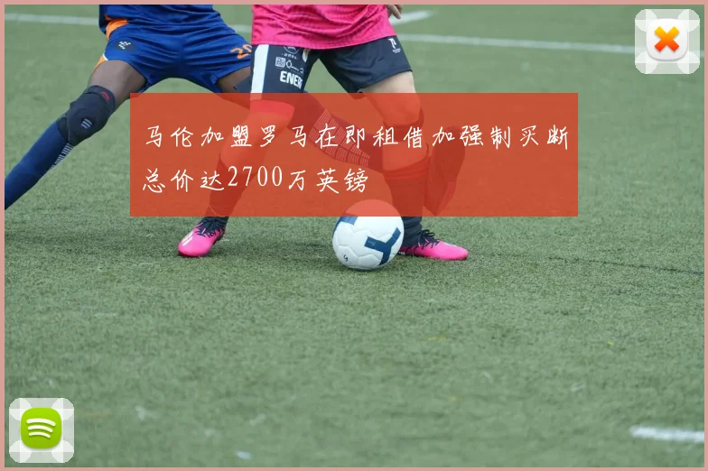 马伦加盟罗马在即租借加强制买断总价达2700万英镑