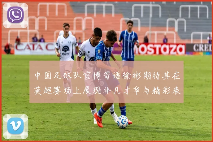 中国足球队官博寄语徐彬期待其在英超赛场上展现非凡才华与精彩表现