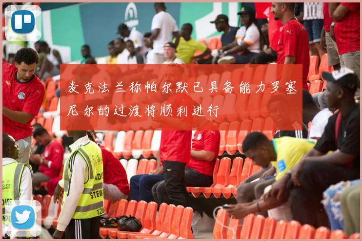 麦克法兰称帕尔默已具备能力罗塞尼尔的过渡将顺利进行