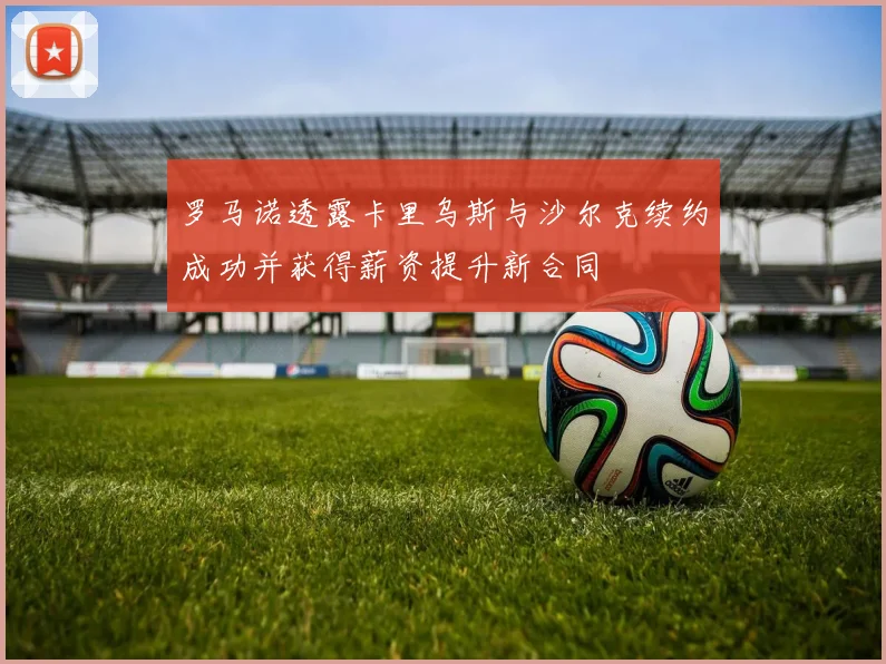 罗马诺透露卡里乌斯与沙尔克续约成功并获得薪资提升新合同