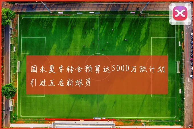 国米夏季转会预算达5000万欧计划引进五名新球员