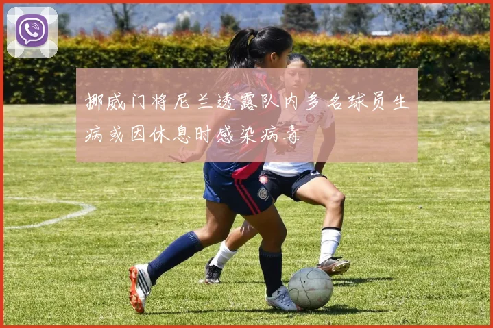 挪威门将尼兰透露队内多名球员生病或因休息时感染病毒