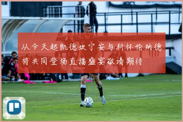 从今天起凯德坎宁安与科怀伦纳德将共同登场直播盛宴敬请期待