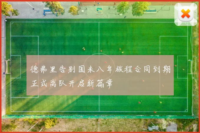 德弗里告别国米八年旅程合同到期正式离队开启新篇章