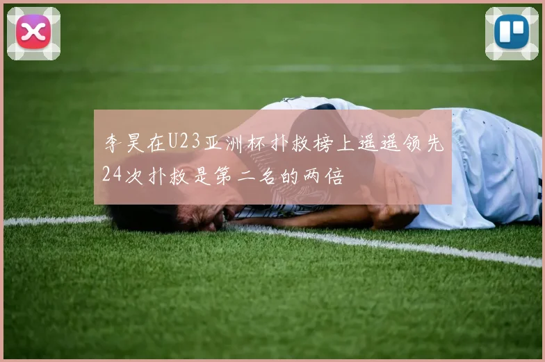 李昊在U23亚洲杯扑救榜上遥遥领先24次扑救是第二名的两倍